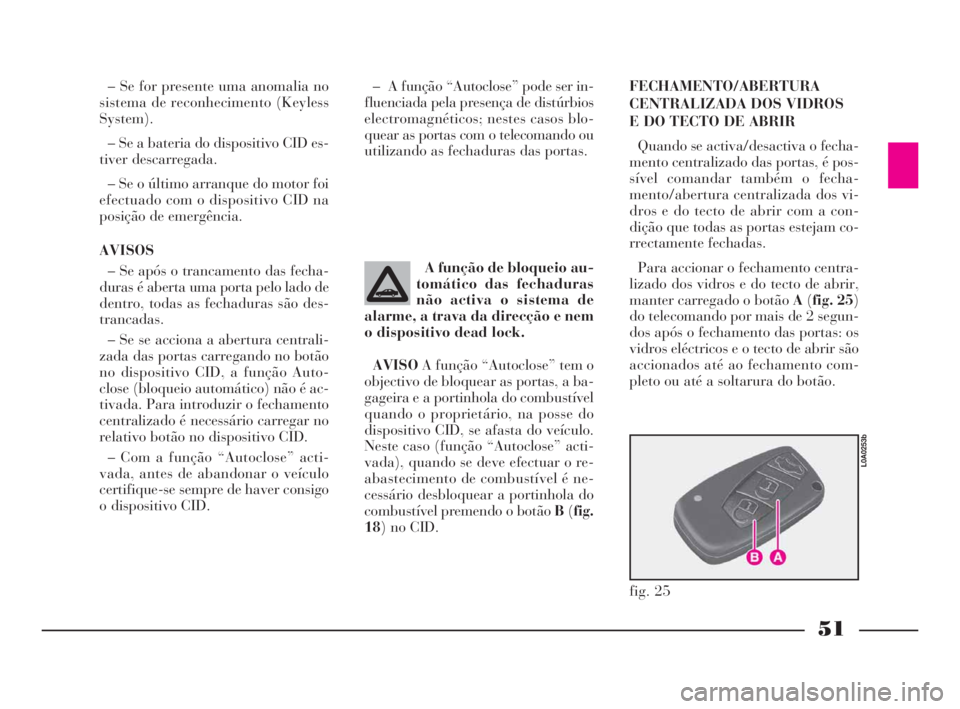 Lancia Thesis 2008  Manual de Uso e Manutenção (in Portuguese) 51
– A função “Autoclose” pode ser in-
fluenciada pela presença de distúrbios
electromagnéticos; nestes casos blo-
quear as portas com o telecomando ou
utilizando as fechaduras das portas. 