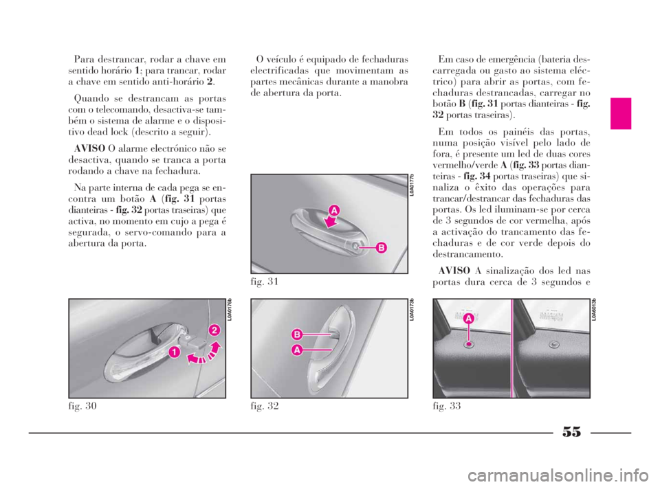 Lancia Thesis 2008  Manual de Uso e Manutenção (in Portuguese) 55
Para destrancar, rodar a chave em
sentido horário 1; para trancar, rodar
a chave em sentido anti-horário 2.
Quando se destrancam as portas
com o telecomando, desactiva-se tam-
bém o sistema de a