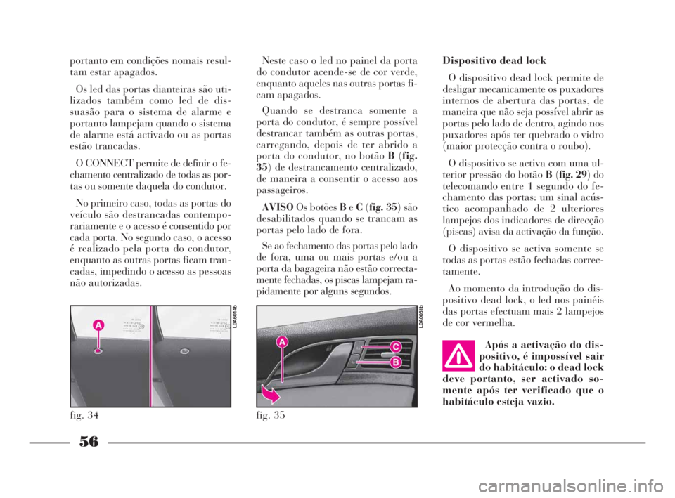 Lancia Thesis 2008  Manual de Uso e Manutenção (in Portuguese) 56
Dispositivo dead lock
O dispositivo dead lock permite de
desligar mecanicamente os puxadores
internos de abertura das portas, de
maneira que não seja possível abrir as
portas pelo lado de dentro,