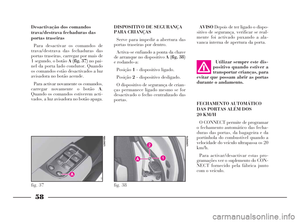 Lancia Thesis 2008  Manual de Uso e Manutenção (in Portuguese) 58
Desactivação dos comandos
trava/destrava fechaduras das
portas traseiras
Para desactivar os comandos de
trava/destrava das fechaduras das
portas traseiras, carregar por mais de
1 segundo, o botã