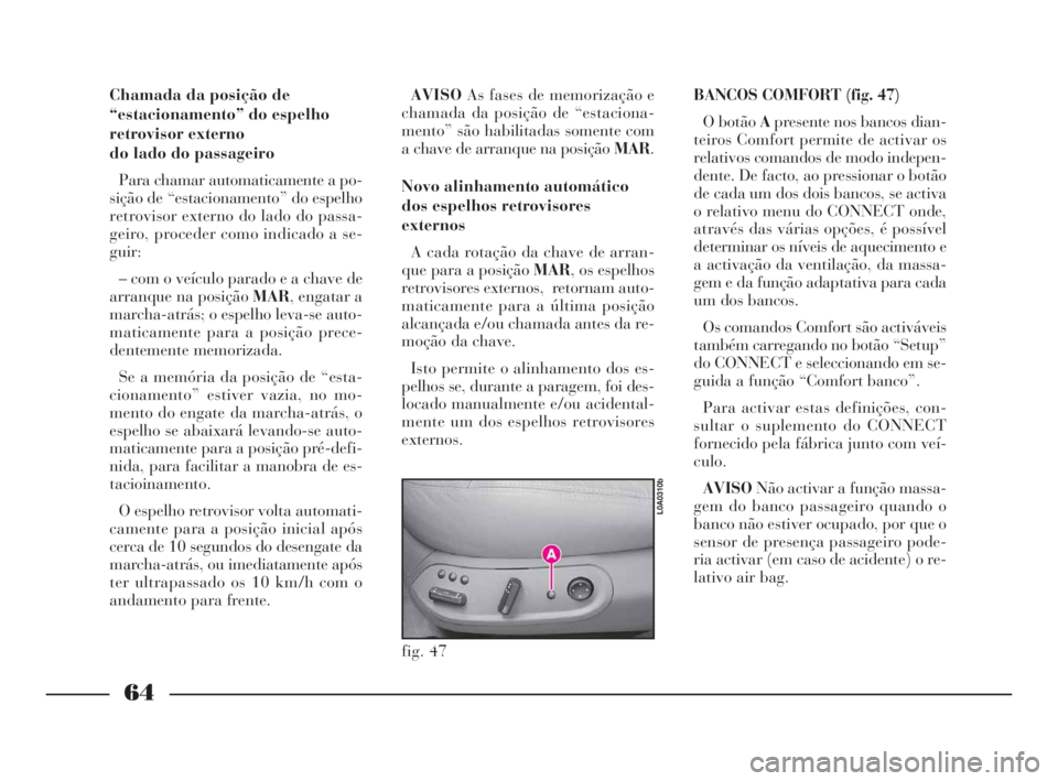 Lancia Thesis 2008  Manual de Uso e Manutenção (in Portuguese) 64
fig. 47
L0A0310b
Chamada da posição de
“estacionamento” do espelho
retrovisor externo
do lado do passageiro
Para chamar automaticamente a po-
sição de “estacionamento” do espelho
retrov