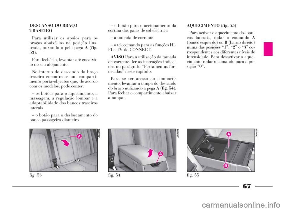 Lancia Thesis 2008 Manual de Uso e Manutenção (in Portuguese) 67
DESCANSO DO BRAÇO
TRASEIRO
Para utilizar os apoios para os
braços abaixá-los na posição ilus-
trada, puxando-o pela pega A(fig.
53).
Para fechá-lo, levantar até encaixá-
lo no seu alojament Lancia Thesis 2008 Manual de Uso e Manutenção (in Portuguese) 67
DESCANSO DO BRAÇO
TRASEIRO
Para utilizar os apoios para os
braços abaixá-los na posição ilus-
trada, puxando-o pela pega A(fig.
53).
Para fechá-lo, levantar até encaixá-
lo no seu alojament