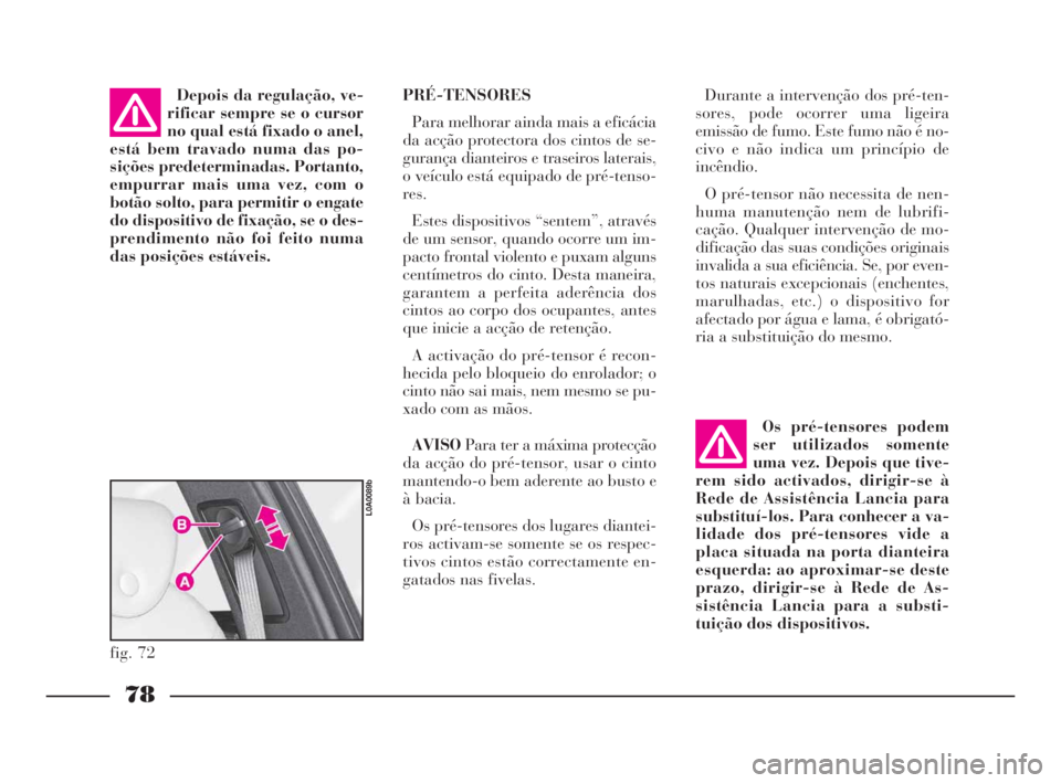 Lancia Thesis 2008  Manual de Uso e Manutenção (in Portuguese) 78
Durante a intervenção dos pré-ten-
sores, pode ocorrer uma ligeira
emissão de fumo. Este fumo não é no-
civo e não indica um princípio de
incêndio.
O pré-tensor não necessita de nen-
hum