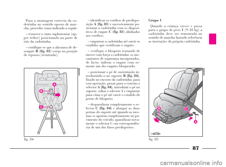 Lancia Thesis 2008 Manual de Uso e Manutenção (in Portuguese) 87
fig. 84
L0A0420b
fig. 85
L0A0255b
Para a montagem correcta da ca-
deirinha no sentido oposto de mar-
cha, proceder como indicado a seguir:
– remover o cinto suplementar (up-
per tether) posiciona Lancia Thesis 2008 Manual de Uso e Manutenção (in Portuguese) 87
fig. 84
L0A0420b
fig. 85
L0A0255b
Para a montagem correcta da ca-
deirinha no sentido oposto de mar-
cha, proceder como indicado a seguir:
– remover o cinto suplementar (up-
per tether) posiciona