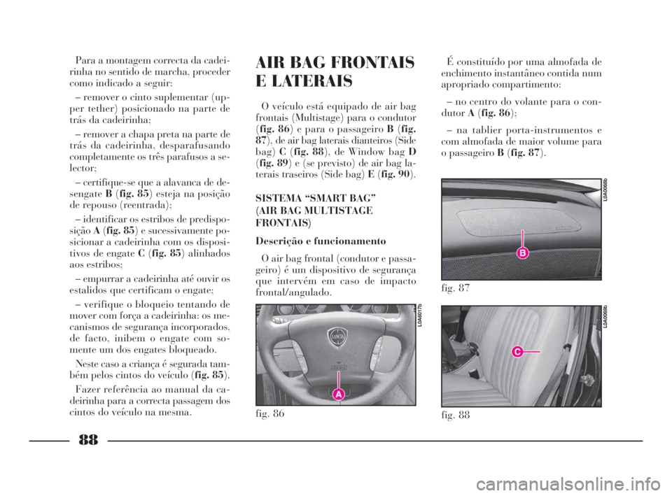 Lancia Thesis 2008 Manual de Uso e Manutenção (in Portuguese) 88
fig. 86
L0A6017b
AIR BAG FRONTAIS
E LATERAIS
O veículo está equipado de air bag
frontais (Multistage) para o condutor
(fig. 86) e para o passageiro B(fig.
87), de air bag laterais dianteiros (Sid Lancia Thesis 2008 Manual de Uso e Manutenção (in Portuguese) 88
fig. 86
L0A6017b
AIR BAG FRONTAIS
E LATERAIS
O veículo está equipado de air bag
frontais (Multistage) para o condutor
(fig. 86) e para o passageiro B(fig.
87), de air bag laterais dianteiros (Sid