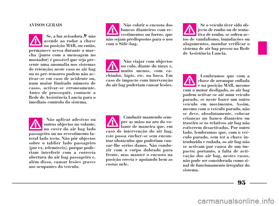 Lancia Thesis 2008  Manual de Uso e Manutenção (in Portuguese) 95
AVISOS GERAIS
Não aplicar adesivos ou
outros objectos no volante,
no cover do air bag lado
passageiro ou no revestimento la-
teral lado tecto. Não pôr objectos
sobre o tablier lado passageiro
(p