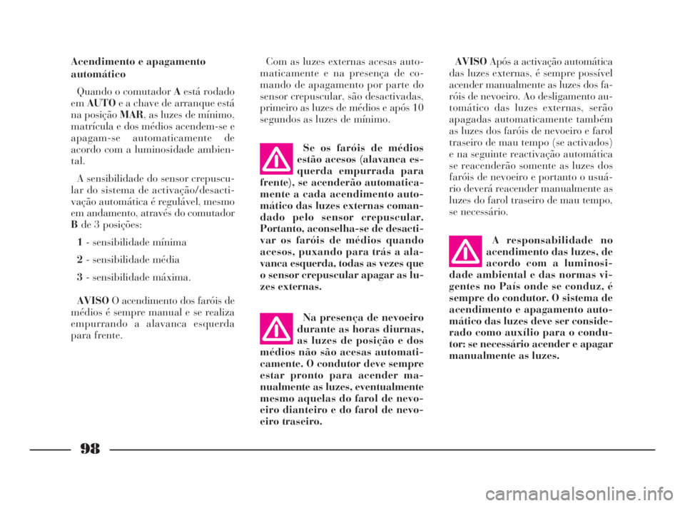 Lancia Thesis 2008  Manual de Uso e Manutenção (in Portuguese) 98
Acendimento e apagamento
automático
Quando o comutador Aestá rodado
emAUTOe a chave de arranque está
na posição MAR, as luzes de mínimo,
matrícula e dos médios acendem-se e
apagam-se automa