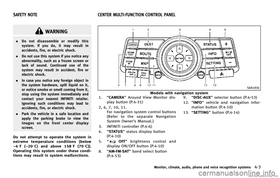 INFINITI EX 2013  Owners Manual WARNING
.Do not disassemble or modify this
system. If you do, it may result in
accidents, fire, or electric shock.
. Do not use this system if you notice any
abnormality, such as a frozen screen or
la