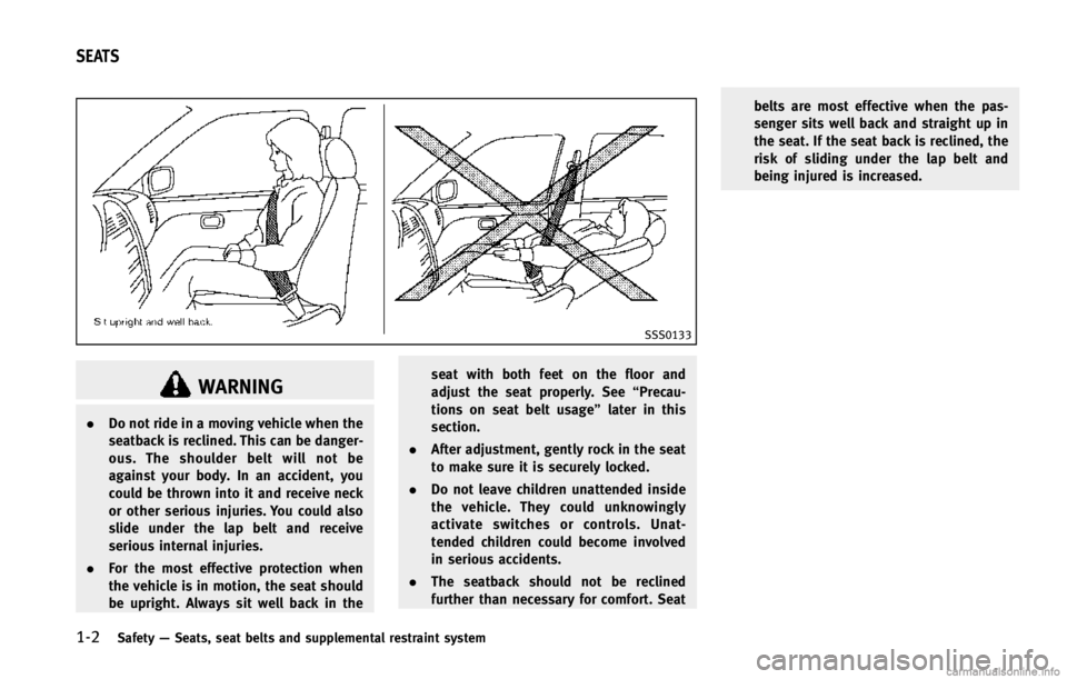 INFINITI EX 2013  Owners Manual 1-2Safety—Seats, seat belts and supplemental restraint system
SSS0133
WARNING
. Do not ride in a moving vehicle when the
seatback is reclined. This can be danger-
ous. The shoulder belt will not be
