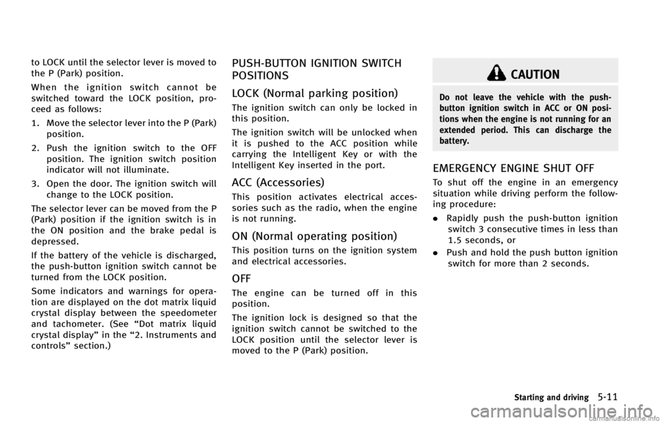 INFINITI EX 2013  Owners Manual to LOCK until the selector lever is moved to
the P (Park) position.
When the ignition switch cannot be
switched toward the LOCK position, pro-
ceed as follows:
1. Move the selector lever into the P (P