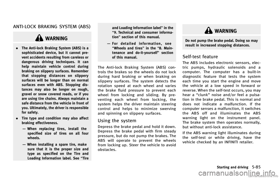 INFINITI EX 2013  Owners Manual ANTI-LOCK BRAKING SYSTEM (ABS)
WARNING
.The Anti-lock Braking System (ABS) is a
sophisticated device, but it cannot pre-
vent accidents resulting from careless or
dangerous driving techniques. It can
