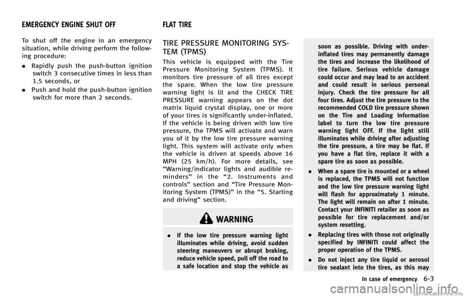 INFINITI EX 2013  Owners Manual To shut off the engine in an emergency
situation, while driving perform the follow-
ing procedure:
.Rapidly push the push-button ignition
switch 3 consecutive times in less than
1.5 seconds, or
. Push