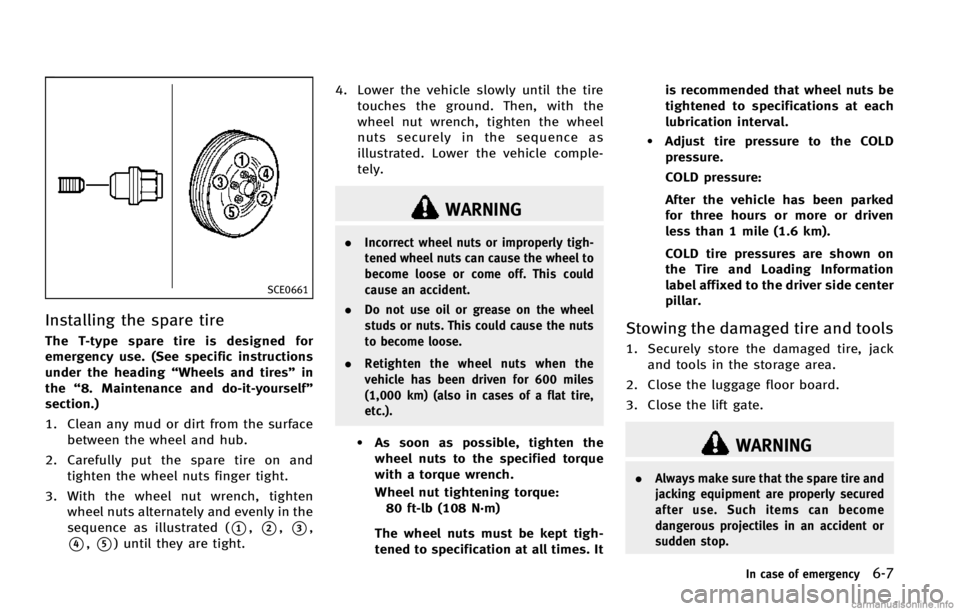INFINITI EX 2013  Owners Manual SCE0661
Installing the spare tire
The T-type spare tire is designed for
emergency use. (See specific instructions
under the heading“Wheels and tires” in
the “8. Maintenance and do-it-yourself”