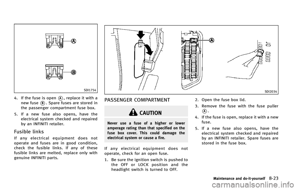 INFINITI EX 2013  Owners Manual SDI1754
4. If the fuse is open*A, replace it with a
new fuse
*B. Spare fuses are stored in
the passenger compartment fuse box.
5. If a new fuse also opens, have the electrical system checked and repai
