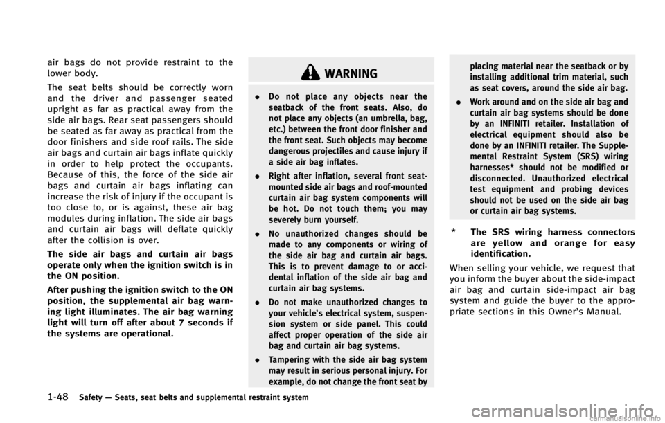 INFINITI EX 2013  Owners Manual 1-48Safety—Seats, seat belts and supplemental restraint system
air bags do not provide restraint to the
lower body.
The seat belts should be correctly worn
and the driver and passenger seated
uprigh