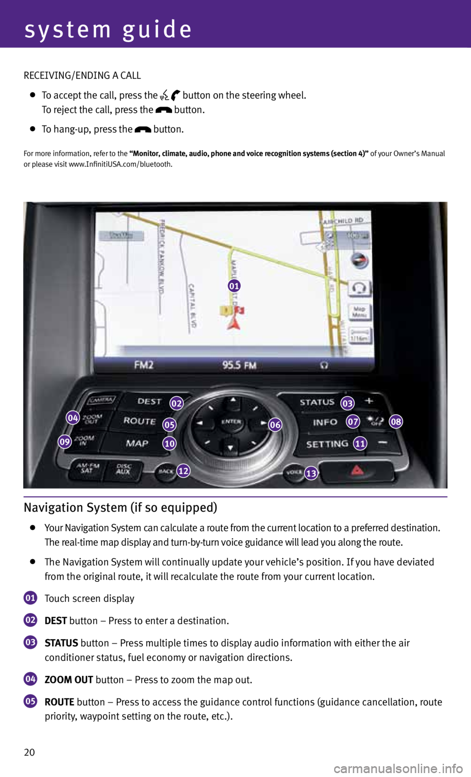 INFINITI EX 2013  Quick Reference Guide 20
system guide
Navigation System (if so equipped)
  Your Navigation System can calculate a route from the current location to a preferred destination.   
    The real-time map display and turn-by-tur