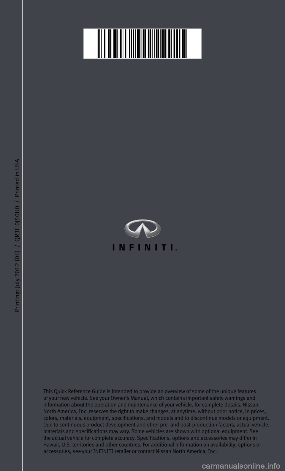 INFINITI EX 2013 Quick Reference Guide Printing: July 2012 (06) / QR3E 0J50U0 / Printed in USA
This Quick Reference Guide is intended to provide an overview of some of the unique features
of your new vehicle. See your Owner’s Manual INFINITI EX 2013 Quick Reference Guide Printing: July 2012 (06) / QR3E 0J50U0 / Printed in USA
This Quick Reference Guide is intended to provide an overview of some of the unique features
of your new vehicle. See your Owner’s Manual