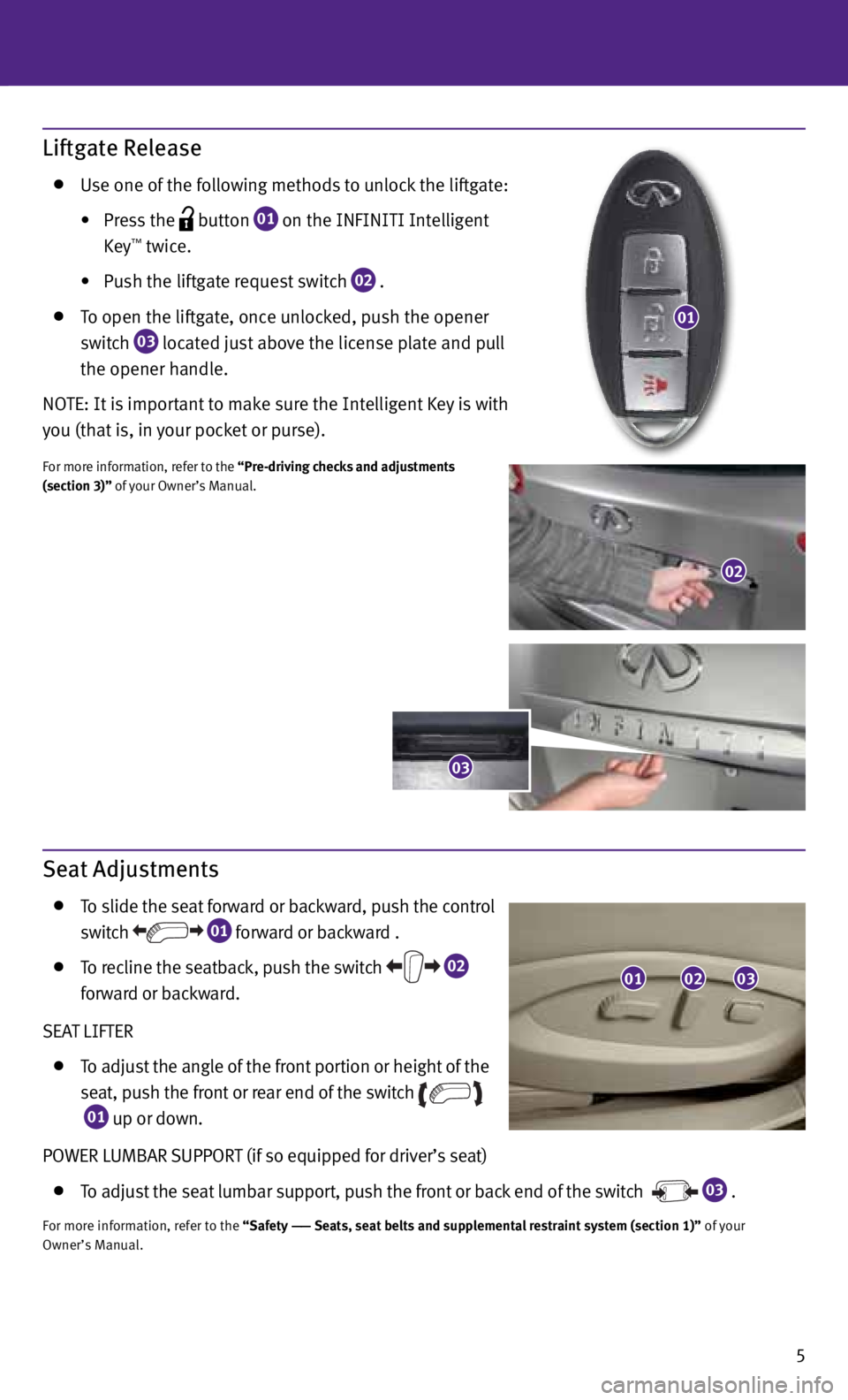 INFINITI EX 2013  Quick Reference Guide 5
Liftgate Release
  Use one of the following methods to unlock the liftgate:   
	 	 •	 Press 	the
 
 button
 01 on the INFINITI Intelligent 
     Key™ twice.  
	 	 •	 Push the liftgate request 