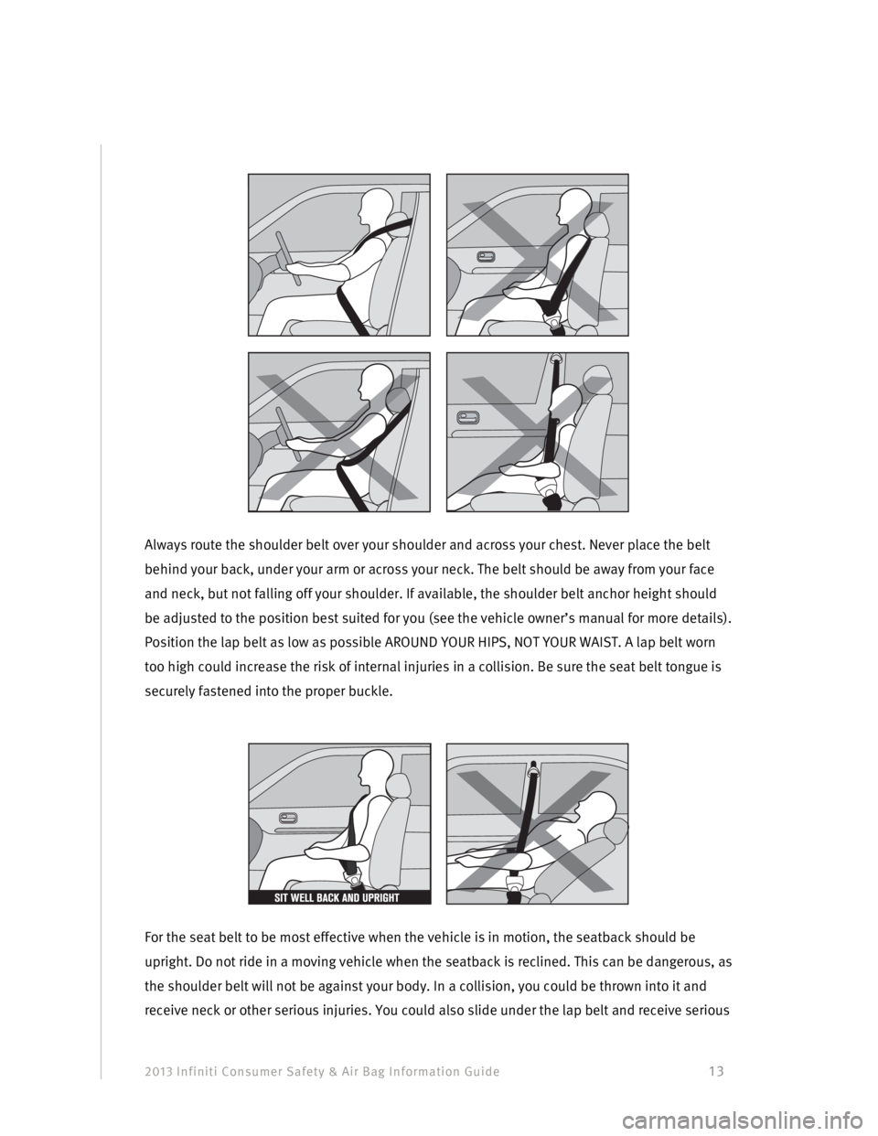 INFINITI EX 2013  Consumer Safety And Air Bag Information Guide 2013 Infiniti Consumer Safety & Air Bag Information Guide                                         13 
 
 
 
Always route the shoulder belt over your shoulder and across your chest. Never place the bel