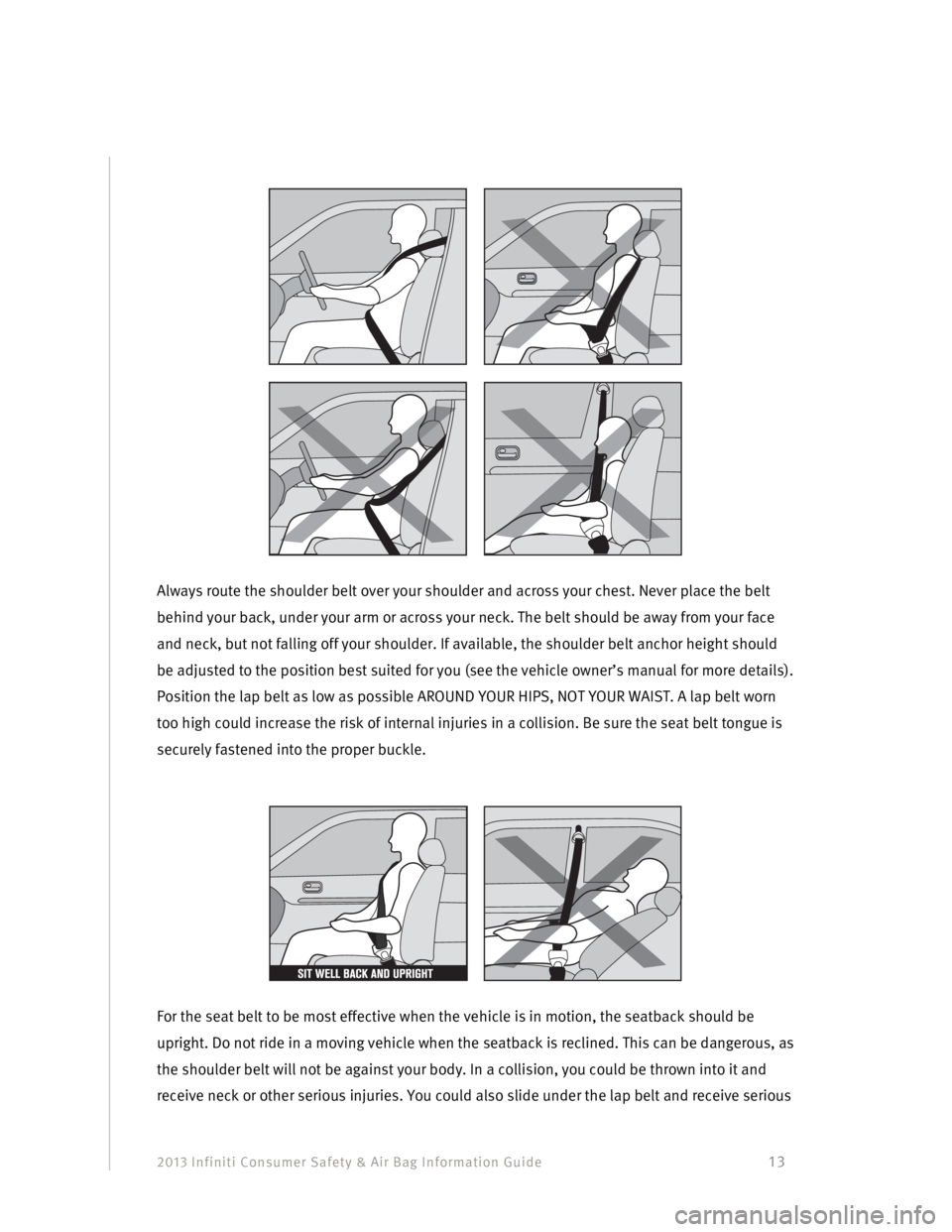 INFINITI G SEDAN 2013  Consumer Safety And Air Bag Information Guide 2013 Infiniti Consumer Safety & Air Bag Information Guide                                         13 
 
 
 
Always route the shoulder belt over your shoulder and across your chest. Never place the bel