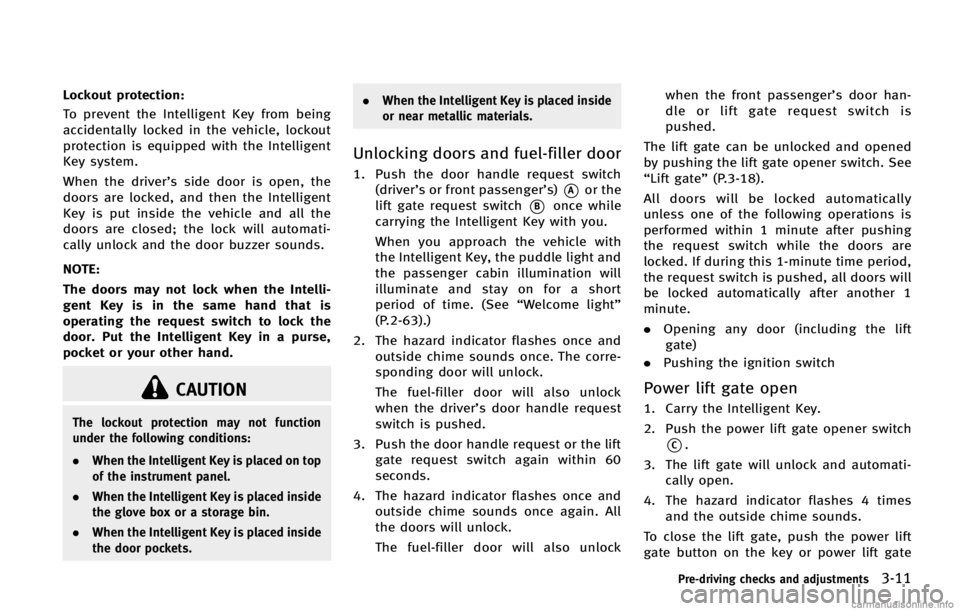 INFINITI FX 2013  Owners Manual CAUTION
The lockout protection may not function
under the following conditions:
.When the Intelligent Key is placed on top
of the instrument panel.
. When the Intelligent Key is placed inside
the glov