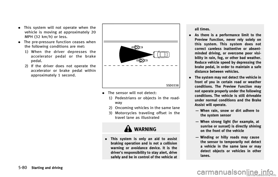 INFINITI FX 2013  Owners Manual 5-80Starting and driving
SSD0338
.The sensor will not detect:
1) Pedestrians or objects in the road- way
2) Oncoming vehicles in the same lane
3) Motorcycles traveling offset in the travel lane as ill