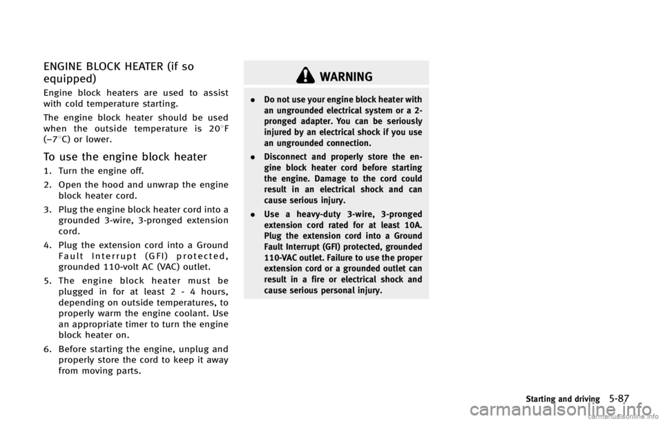INFINITI FX 2013  Owners Manual WARNING
.Do not use your engine block heater with
an ungrounded electrical system or a 2-
pronged adapter. You can be seriously
injured by an electrical shock if you use
an ungrounded connection.
. Di