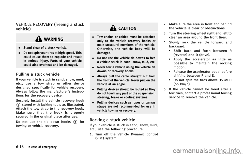 INFINITI FX 2013 Owners Manual 6-16In case of emergency
WARNING
.Stand clear of a stuck vehicle.
. Do not spin your tires at high speed. This
could cause them to explode and result
in serious injury. Parts of your vehicle
could als INFINITI FX 2013 Owners Manual 6-16In case of emergency
WARNING
.Stand clear of a stuck vehicle.
. Do not spin your tires at high speed. This
could cause them to explode and result
in serious injury. Parts of your vehicle
could als