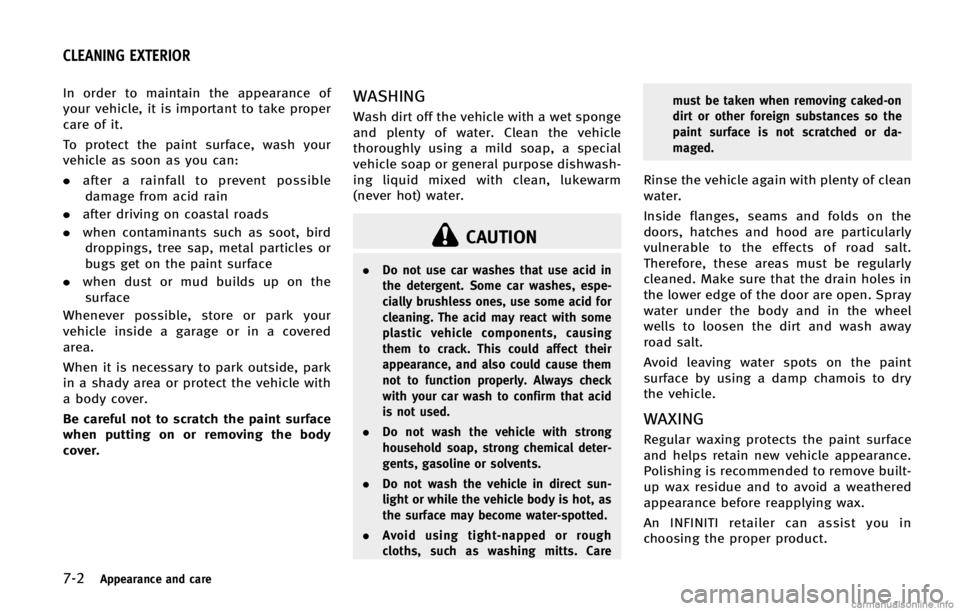 INFINITI FX 2013 Owners Guide 7-2Appearance and care
GUID-7DA65DF6-984A-4FE6-81A9-B97E4987FE00
CAUTION
.Do not use car washes that use acid in
the detergent. Some car washes, espe-
cially brushless ones, use some acid for
cleaning INFINITI FX 2013 Owners Guide 7-2Appearance and care
GUID-7DA65DF6-984A-4FE6-81A9-B97E4987FE00
CAUTION
.Do not use car washes that use acid in
the detergent. Some car washes, espe-
cially brushless ones, use some acid for
cleaning