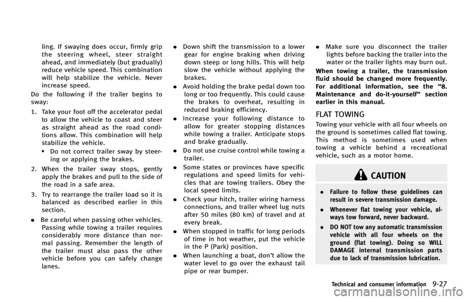 INFINITI FX 2013 Owners Guide CAUTION
.Failure to follow these guidelines can
result in severe transmission damage.
. Whenever flat towing your vehicle, al-
ways tow forward, never backward.
. DO NOT tow any automatic transmission