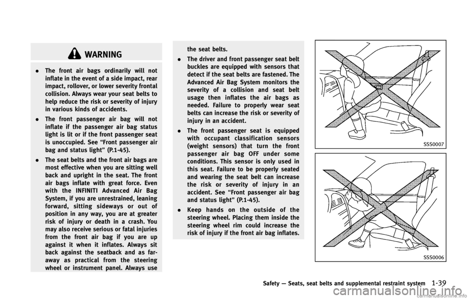 INFINITI FX 2013  Owners Manual WARNING
.The front air bags ordinarily will not
inflate in the event of a side impact, rear
impact, rollover, or lower severity frontal
collision. Always wear your seat belts to
help reduce the risk o