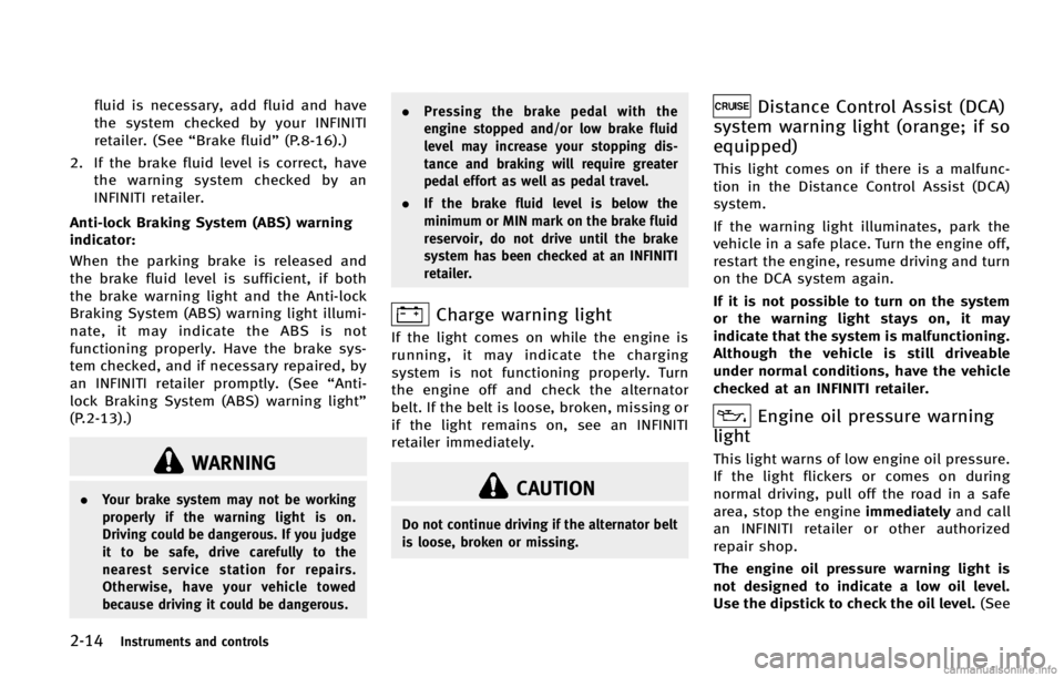 INFINITI FX 2013  Owners Manual 2-14Instruments and controls
WARNING
.Your brake system may not be working
properly if the warning light is on.
Driving could be dangerous. If you judge
it to be safe, drive carefully to the
nearest s