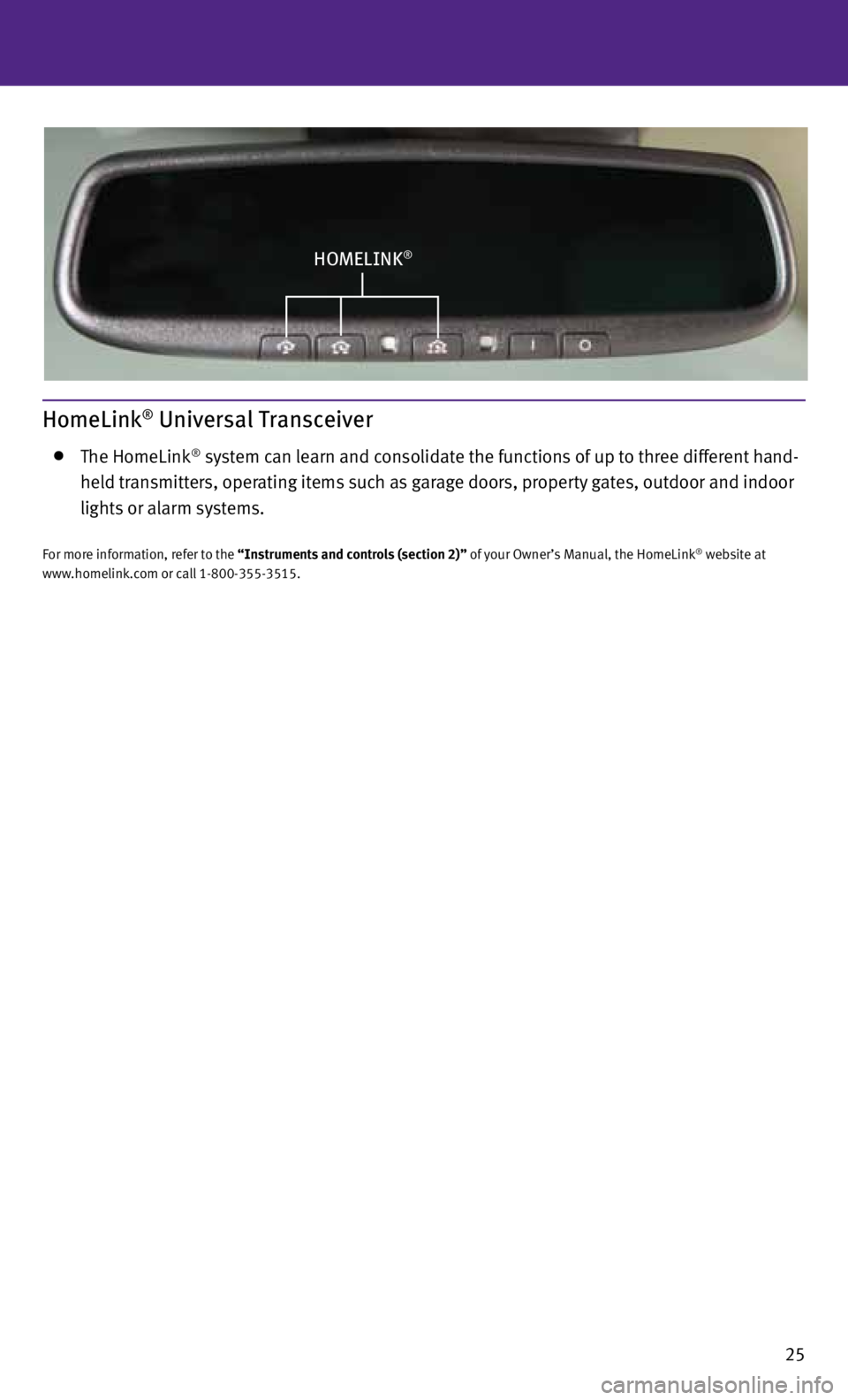 INFINITI FX 2013 Quick Reference Guide 25
HOMELINK®
HomeLink® Universal Transceiver
The HomeLink® system can learn and consolidate the functions of up to three different hand-
held transmitters, operating items such as garage door INFINITI FX 2013 Quick Reference Guide 25
HOMELINK®
HomeLink® Universal Transceiver
The HomeLink® system can learn and consolidate the functions of up to three different hand-
held transmitters, operating items such as garage door