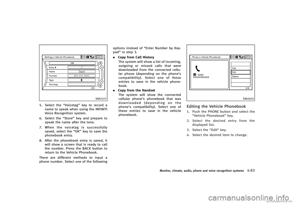INFINITI G CONVERTIBLE 2013 Owners Manual SAA2523
5. Select the“Voicetag”key to record a
name to speak when using the INFINITI
Voice Recognition system.
6. Select the “Store”key and prepare to
speak the name after the tone.
7. When th INFINITI G CONVERTIBLE 2013 Owners Manual SAA2523
5. Select the“Voicetag”key to record a
name to speak when using the INFINITI
Voice Recognition system.
6. Select the “Store”key and prepare to
speak the name after the tone.
7. When th