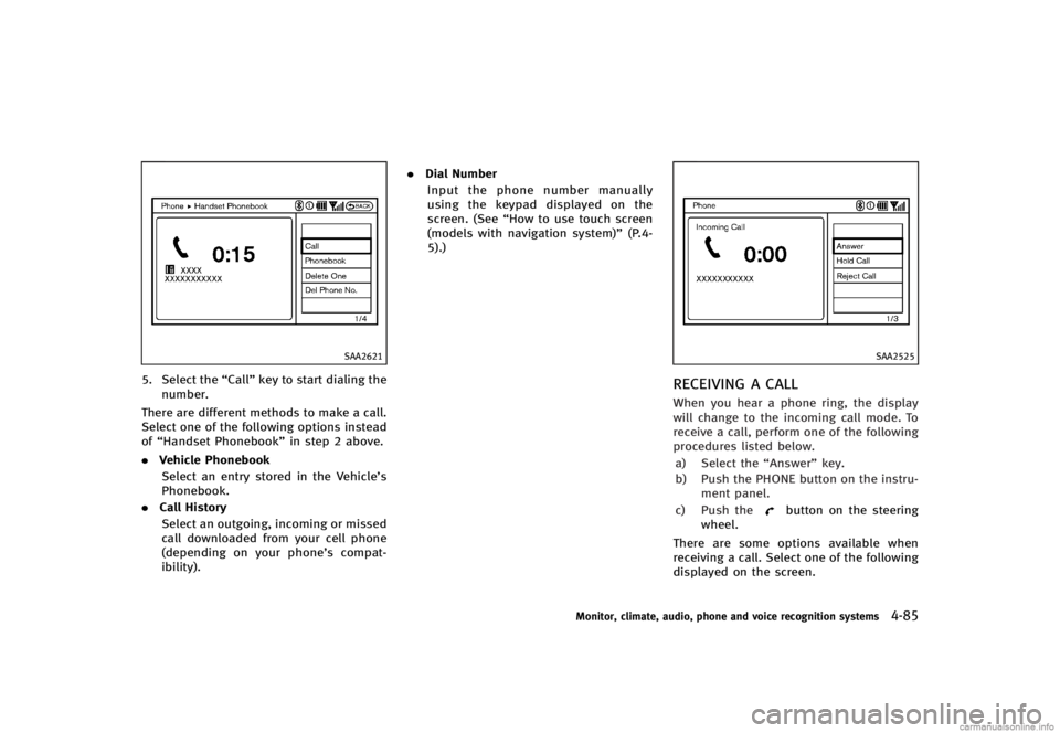 INFINITI G CONVERTIBLE 2013 Owners Manual SAA2621
5. Select the“Call”key to start dialing the
number.
There are different methods to make a call.
Select one of the following options instead
of “Handset Phonebook” in step 2 above.
. Ve INFINITI G CONVERTIBLE 2013 Owners Manual SAA2621
5. Select the“Call”key to start dialing the
number.
There are different methods to make a call.
Select one of the following options instead
of “Handset Phonebook” in step 2 above.
. Ve