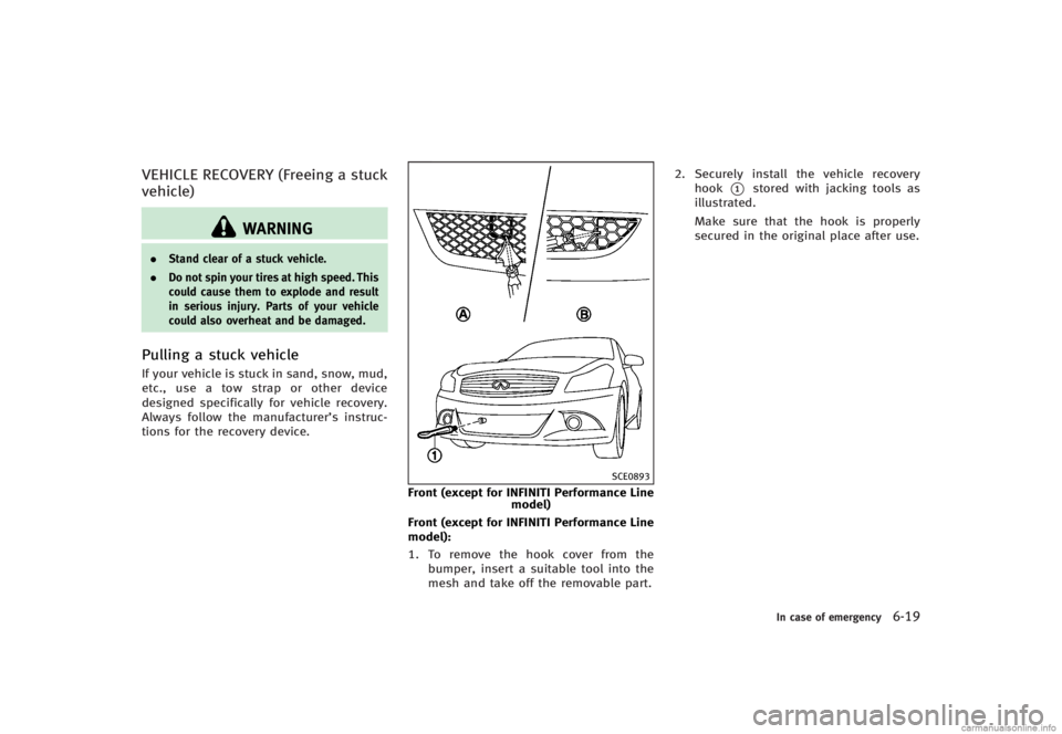 INFINITI G CONVERTIBLE 2013 Owners Manual VEHICLE RECOVERY (Freeing a stuck
vehicle)
GUID-31DAE67E-60B8-41EB-A697-CCC90F2BD12A
WARNING
.Stand clear of a stuck vehicle.
. Do not spin your tires at high speed. This
could cause them to explode a INFINITI G CONVERTIBLE 2013 Owners Manual VEHICLE RECOVERY (Freeing a stuck
vehicle)
GUID-31DAE67E-60B8-41EB-A697-CCC90F2BD12A
WARNING
.Stand clear of a stuck vehicle.
. Do not spin your tires at high speed. This
could cause them to explode a