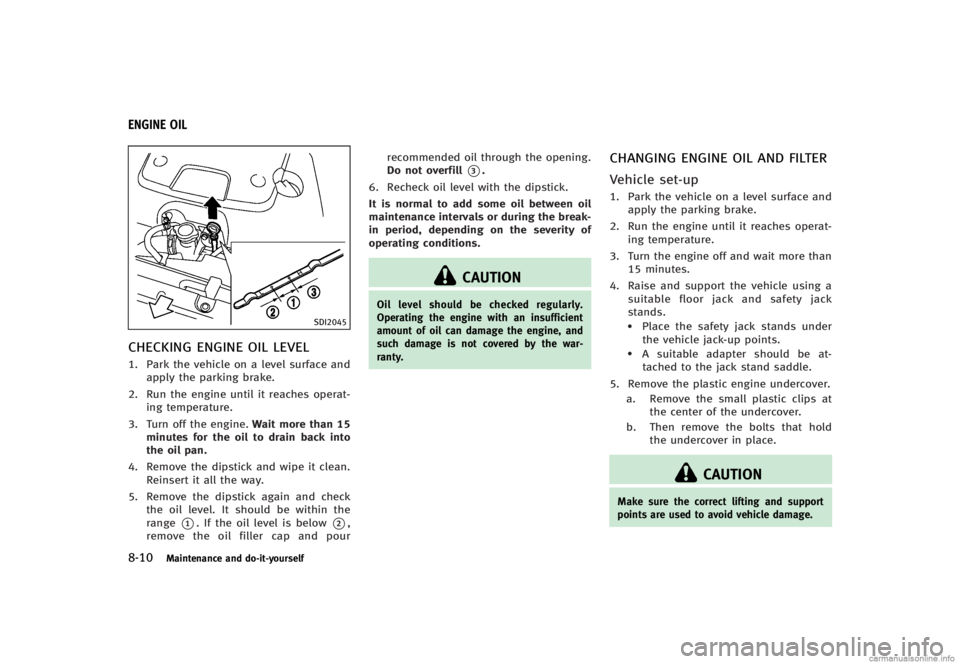 INFINITI G CONVERTIBLE 2013 Owners Manual 8-10Maintenance and do-it-yourself
GUID-D6CB878A-AAC3-4398-B058-77A171E0C394
SDI2045
CHECKING ENGINE OIL LEVELGUID-806540FD-DD98-45E7-8655-4199E7FCE41B1. Park the vehicle on a level surface andapply t INFINITI G CONVERTIBLE 2013 Owners Manual 8-10Maintenance and do-it-yourself
GUID-D6CB878A-AAC3-4398-B058-77A171E0C394
SDI2045
CHECKING ENGINE OIL LEVELGUID-806540FD-DD98-45E7-8655-4199E7FCE41B1. Park the vehicle on a level surface andapply t