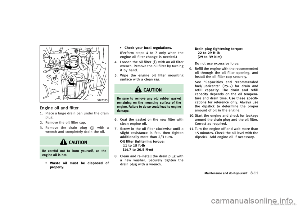 INFINITI G CONVERTIBLE 2013  Owners Manual SDI2335
Engine oil and filterGUID-1CDEEF93-AD62-40A3-B762-F692019EE0591. Place a large drain pan under the drainplug.
2. Remove the oil filler cap.
3. Remove the drain plug
*1with a
wrench and complet