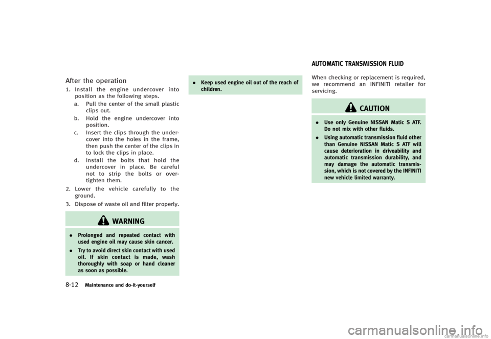 INFINITI G CONVERTIBLE 2013 Owners Manual 8-12Maintenance and do-it-yourself
After the operationGUID-B97EAD5B-9BEE-4BB5-93D4-6870CAA2D63C1.Install the engine undercover into
position as the following steps.
a. Pull the center of the small pla INFINITI G CONVERTIBLE 2013 Owners Manual 8-12Maintenance and do-it-yourself
After the operationGUID-B97EAD5B-9BEE-4BB5-93D4-6870CAA2D63C1.Install the engine undercover into
position as the following steps.
a. Pull the center of the small pla