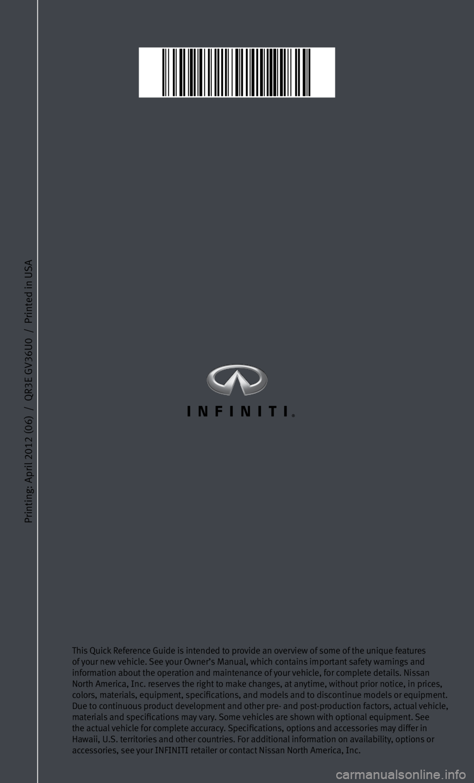 INFINITI G CONVERTIBLE 2013  Quick Reference Guide Printing: April 2012 (06)  /  QR3E GV36U0  /  Printed in USA
This Quick Reference Guide is intended to provide an overview of some of the unique features 
of your new vehicle. See your Owner’s Manua