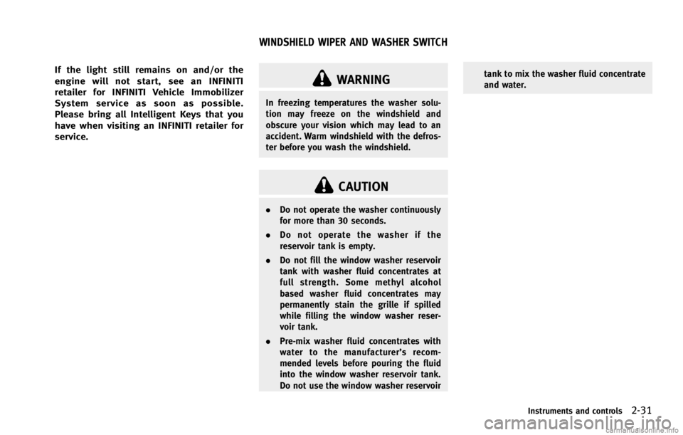 INFINITI G COUPE 2013 Owners Manual WARNING
In freezing temperatures the washer solu-
tion may freeze on the windshield and
obscure your vision which may lead to an
accident. Warm windshield with the defros-
ter before you wash the wind INFINITI G COUPE 2013 Owners Manual WARNING
In freezing temperatures the washer solu-
tion may freeze on the windshield and
obscure your vision which may lead to an
accident. Warm windshield with the defros-
ter before you wash the wind