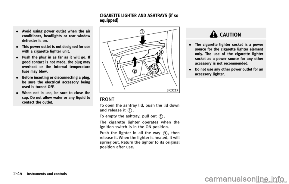 INFINITI G COUPE 2013  Owners Manual 2-44Instruments and controls
SIC3219
FRONTGUID-1791CA11-E504-4F56-A33F-1E5AD0535DB5
CAUTION
.The cigarette lighter socket is a power
source for the cigarette lighter element
only. The use of the cigar