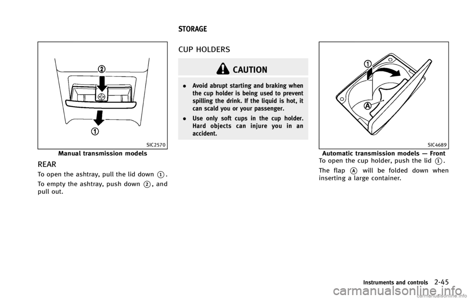 INFINITI G COUPE 2013  Owners Manual SIC2570
Manual transmission models
REARGUID-74AD3966-EF58-4E69-95A0-EB5B5A1AE1ED
CAUTION
.Avoid abrupt starting and braking when
the cup holder is being used to prevent
spilling the drink. If the liqu