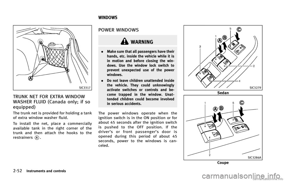 INFINITI G COUPE 2013  Owners Manual 2-52Instruments and controls
SIC3317
TRUNK NET FOR EXTRA WINDOW
WASHER FLUID (Canada only; if so
equipped)
GUID-C4EA0611-9808-405C-81D9-C1507293FB46
WARNING
.Make sure that all passengers have their
h