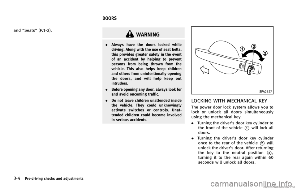 INFINITI G COUPE 2013  Owners Manual 3-4Pre-driving checks and adjustments
WARNING
.Always have the doors locked while
driving. Along with the use of seat belts,
this provides greater safety in the event
of an accident by helping to prev