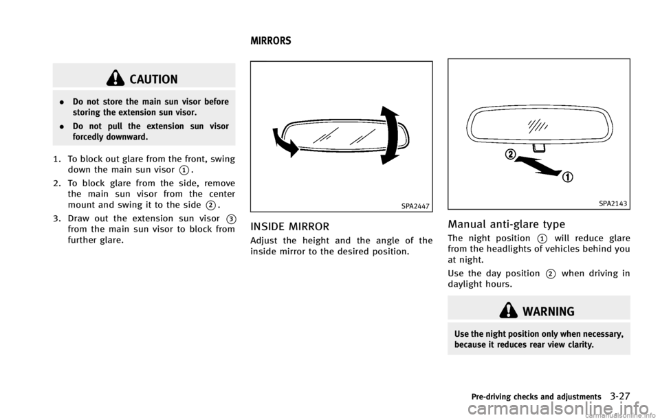 INFINITI G COUPE 2013  Owners Manual CAUTION
.Do not store the main sun visor before
storing the extension sun visor.
. Do not pull the extension sun visor
forcedly downward.
1. To block out glare from the front, swing
down the main sun 