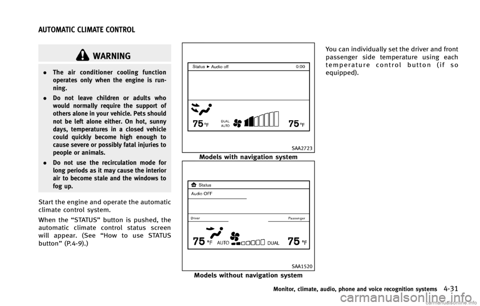 INFINITI G COUPE 2013  Owners Manual GUID-75B26382-3BA8-4480-A2A3-F834A9B75BC4
WARNING
.The air conditioner cooling function
operates only when the engine is run-
ning.
. Do not leave children or adults who
would normally require the sup