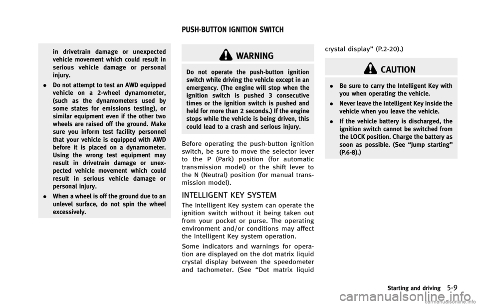 INFINITI G COUPE 2013 Owners Manual WARNING
Do not operate the push-button ignition
switch while driving the vehicle except in an
emergency. (The engine will stop when the
ignition switch is pushed 3 consecutive
times or the ignition sw INFINITI G COUPE 2013 Owners Manual WARNING
Do not operate the push-button ignition
switch while driving the vehicle except in an
emergency. (The engine will stop when the
ignition switch is pushed 3 consecutive
times or the ignition sw