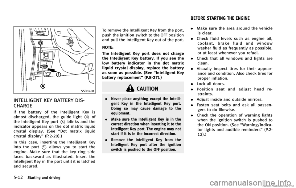 INFINITI G COUPE 2013 Owners Guide 5-12Starting and driving
SSD0768
INTELLIGENT KEY BATTERY DIS-
CHARGE
GUID-9671F916-0B52-40C4-A8B6-C2EBEE799C79
CAUTION
.Never place anything except the Intelli-
gent Key in the Intelligent Key port.
D INFINITI G COUPE 2013 Owners Guide 5-12Starting and driving
SSD0768
INTELLIGENT KEY BATTERY DIS-
CHARGE
GUID-9671F916-0B52-40C4-A8B6-C2EBEE799C79
CAUTION
.Never place anything except the Intelli-
gent Key in the Intelligent Key port.
D