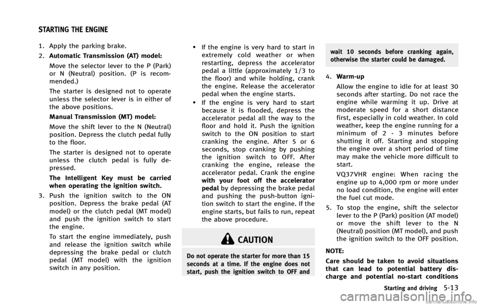 INFINITI G COUPE 2013 Owners Guide GUID-047D7FCF-6A67-40C6-9132-4B63D7D41A18
CAUTION
Do not operate the starter for more than 15
seconds at a time. If the engine does not
start, push the ignition switch to OFF andwait 10 seconds before INFINITI G COUPE 2013 Owners Guide GUID-047D7FCF-6A67-40C6-9132-4B63D7D41A18
CAUTION
Do not operate the starter for more than 15
seconds at a time. If the engine does not
start, push the ignition switch to OFF andwait 10 seconds before